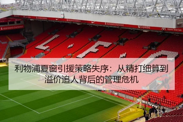 利物浦夏窗引援策略失序:从精打细算到溢价追人背后的管理危机